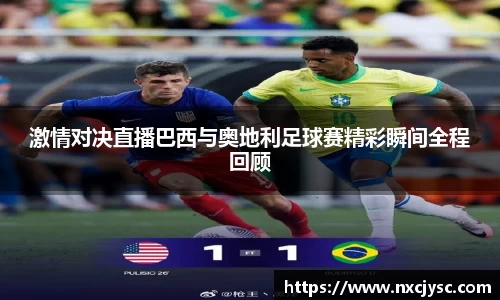 激情对决直播巴西与奥地利足球赛精彩瞬间全程回顾